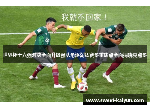 世界杯十六强对决全面升级强队角逐淘汰赛多重焦点全面揭晓亮点多