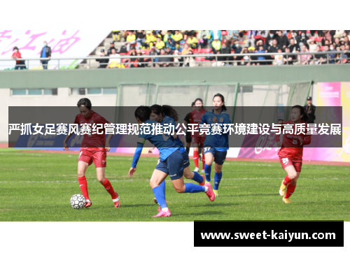 严抓女足赛风赛纪管理规范推动公平竞赛环境建设与高质量发展 严抓女足赛风赛纪管理规范推动公平竞赛环境建设与高质量发展
