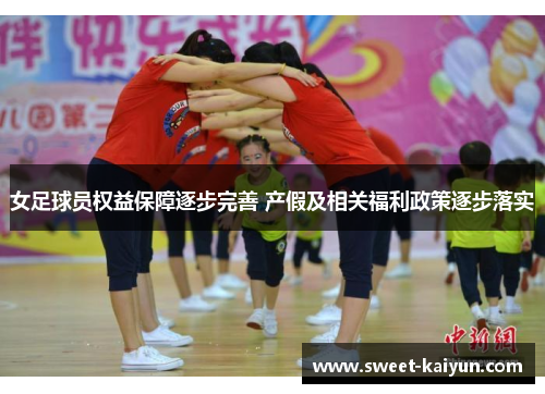 女足球员权益保障逐步完善 产假及相关福利政策逐步落实 女足球员权益保障逐步完善 产假及相关福利政策逐步落实