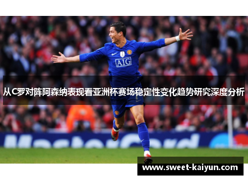 从C罗对阵阿森纳表现看亚洲杯赛场稳定性变化趋势研究深度分析