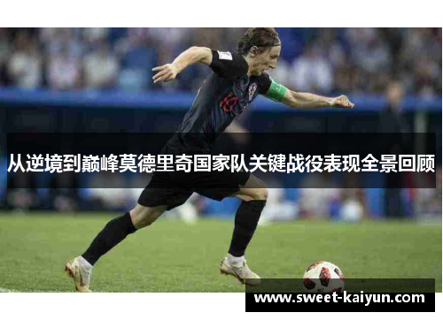 从逆境到巅峰莫德里奇国家队关键战役表现全景回顾