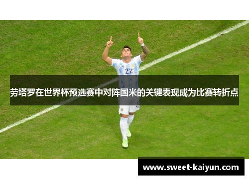 劳塔罗在世界杯预选赛中对阵国米的关键表现成为比赛转折点 劳塔罗在世界杯预选赛中对阵国米的关键表现成为比赛转折点
