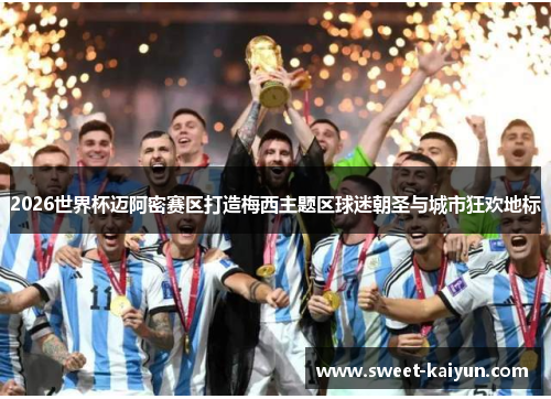 2026世界杯迈阿密赛区打造梅西主题区球迷朝圣与城市狂欢地标