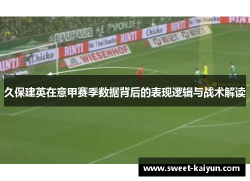 久保建英在意甲赛季数据背后的表现逻辑与战术解读 久保建英在意甲赛季数据背后的表现逻辑与战术解读
