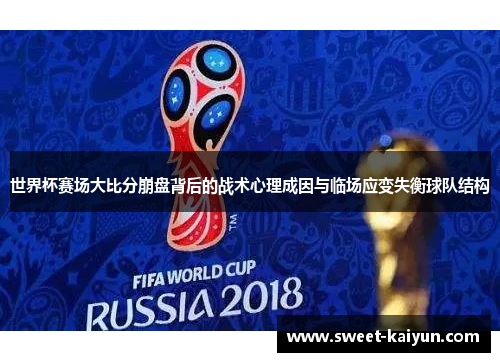世界杯赛场大比分崩盘背后的战术心理成因与临场应变失衡球队结构 世界杯赛场大比分崩盘背后的战术心理成因与临场应变失衡球队结构