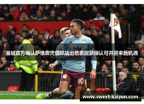 曼城官方确认萨维奥凭借欧战出色表现获得认可并迎来新机遇 曼城官方确认萨维奥凭借欧战出色表现获得认可并迎来新机遇