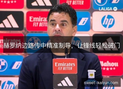 赫罗纳边路传中精准制导,让锋线轻松破门 赫罗纳边路传中精准制导,让锋线轻松破门